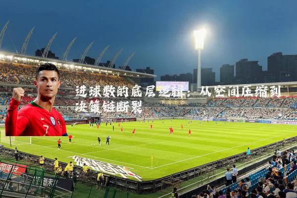 进球数的底层逻辑：从空间压缩到决策链断裂