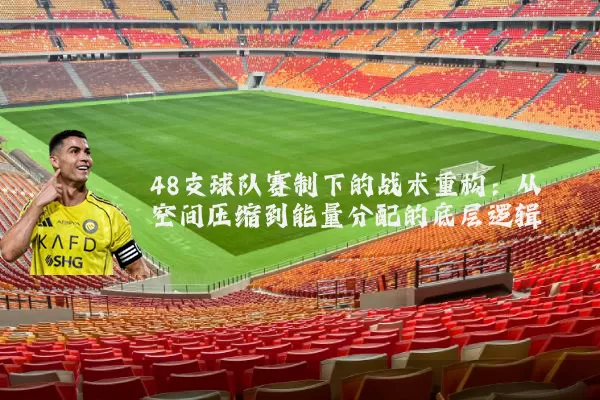 48支球队赛制下的战术重构：从空间压缩到能量分配的底层逻辑