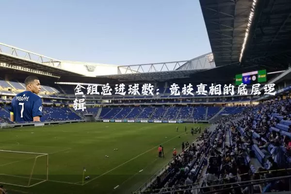 全组总进球数：竞技真相的底层逻辑