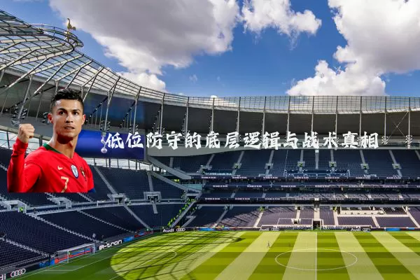 低位防守的底层逻辑与战术真相