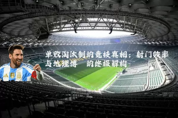 单败淘汰制的竞技真相：射门效率与地理博弈的终极解构