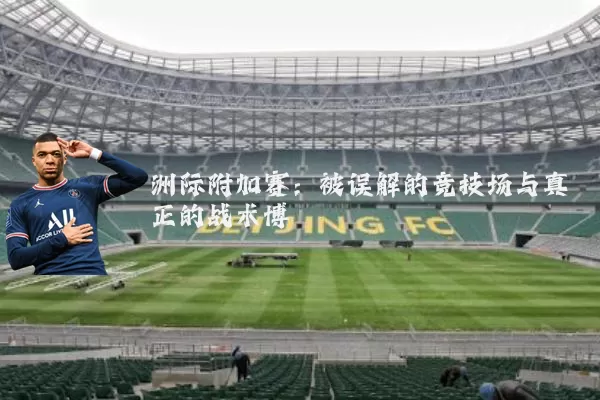 洲际附加赛：被误解的竞技场与真正的战术博弈