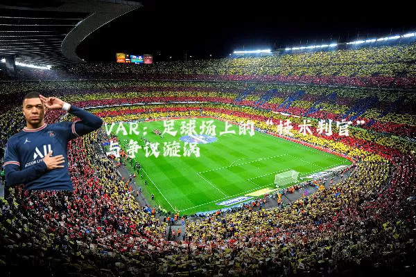 VAR:足球场上的“技术判官”与争议漩涡