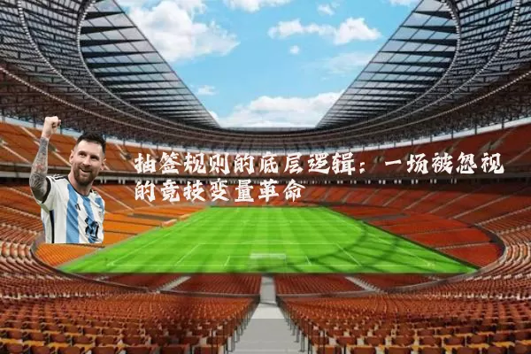 抽签规则的底层逻辑:一场被忽视的竞技变量革命