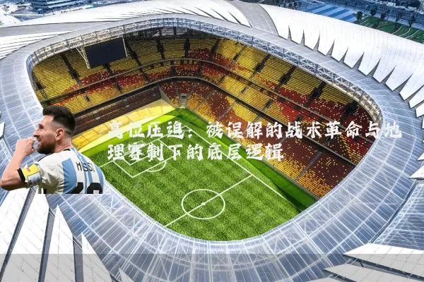 高位压迫:被误解的战术革命与地理赛制下的底层逻辑